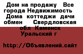 Дом на продажу - Все города Недвижимость » Дома, коттеджи, дачи обмен   . Свердловская обл.,Каменск-Уральский г.